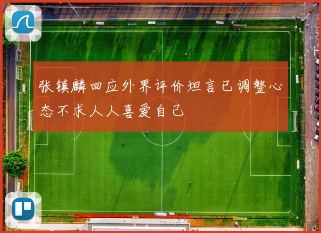 张镇麟回应外界评价坦言已调整心态不求人人喜爱自己