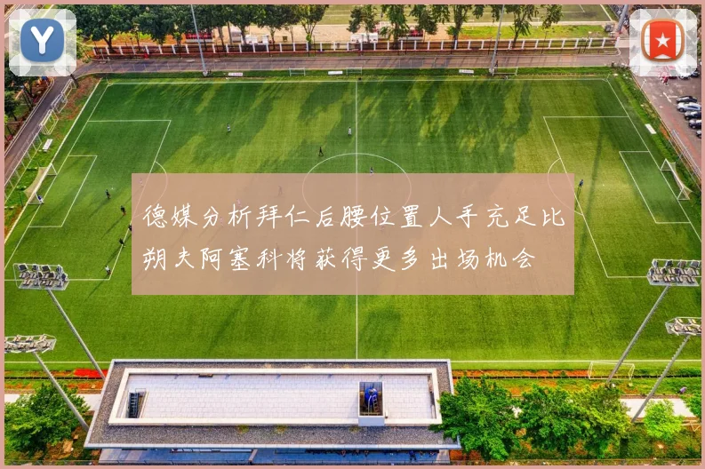 德媒分析拜仁后腰位置人手充足比朔夫阿塞科将获得更多出场机会