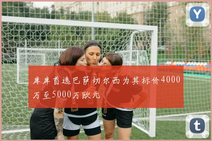 库库首选巴萨切尔西为其标价4000万至5000万欧元