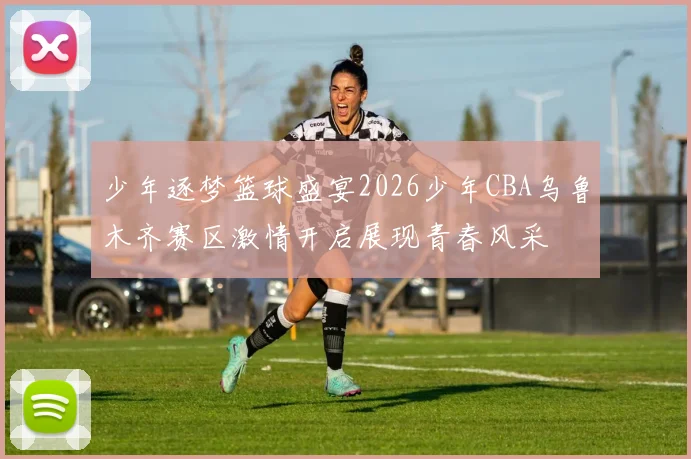 少年逐梦篮球盛宴2026少年CBA乌鲁木齐赛区激情开启展现青春风采