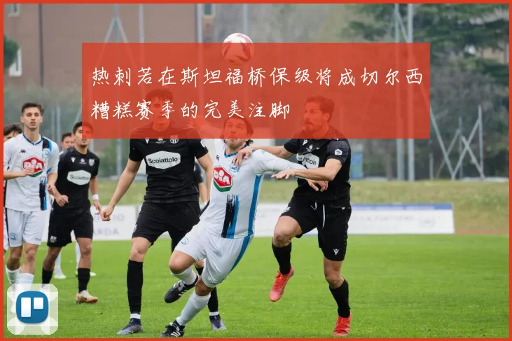 热刺若在斯坦福桥保级将成切尔西糟糕赛季的完美注脚